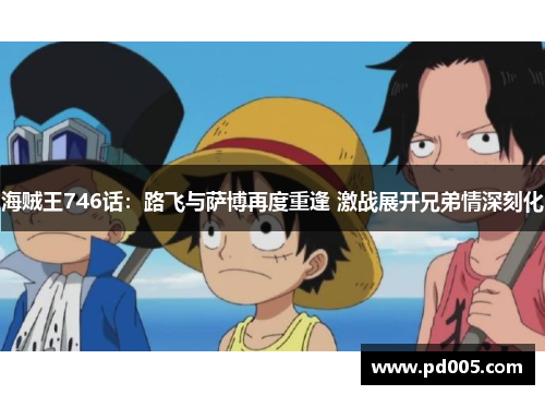 海贼王746话：路飞与萨博再度重逢 激战展开兄弟情深刻化