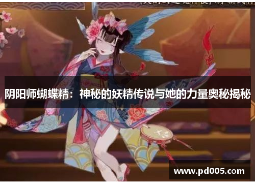 阴阳师蝴蝶精：神秘的妖精传说与她的力量奥秘揭秘