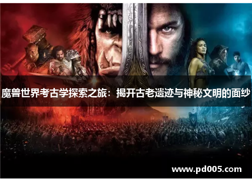 魔兽世界考古学探索之旅:揭开古老遗迹与神秘文明的面纱 魔兽世界考古学探索之旅:揭开古老遗迹与神秘文明的面纱
