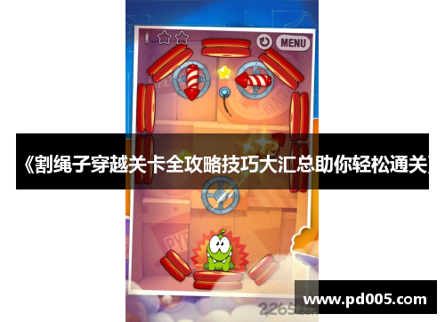 《割绳子穿越关卡全攻略技巧大汇总助你轻松通关》 《割绳子穿越关卡全攻略技巧大汇总助你轻松通关》