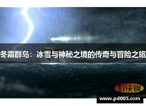 冬霜群岛:冰雪与神秘之境的传奇与冒险之旅 冬霜群岛:冰雪与神秘之境的传奇与冒险之旅