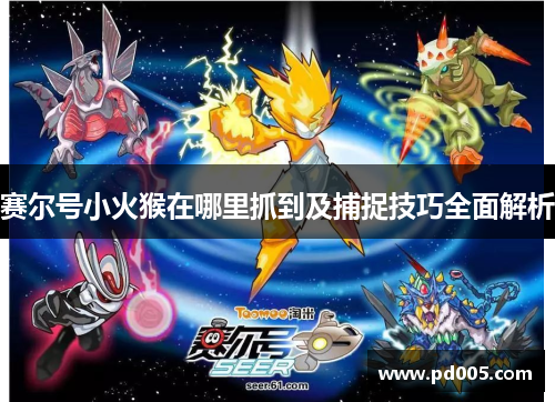 赛尔号小火猴在哪里抓到及捕捉技巧全面解析 赛尔号小火猴在哪里抓到及捕捉技巧全面解析