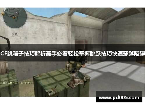 CF跳箱子技巧解析高手必看轻松掌握跳跃技巧快速穿越障碍