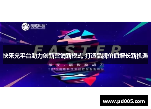 快来兑平台助力创新营销新模式 打造品牌价值增长新机遇 快来兑平台助力创新营销新模式 打造品牌价值增长新机遇