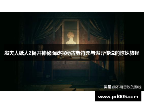 殷夫人纸人2揭开神秘面纱探秘古老符咒与诡异传说的惊悚旅程